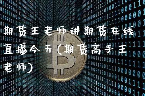 期货王老师讲期货在线直播今天(期货高手王老师)_https://www.qldgs.com_恒指期货_第1张