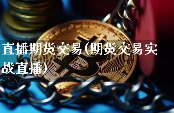 直播期货交易(期货交易实战直播)_https://www.qldgs.com_恒指期货_第1张