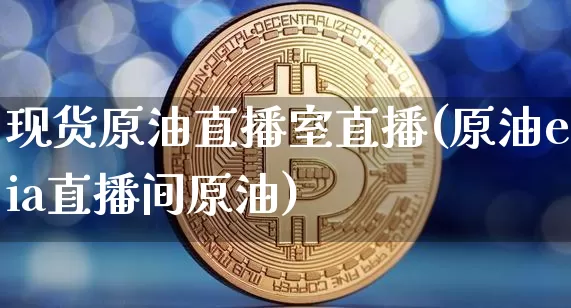 现货原油直播室直播(原油eia直播间原油)_https://www.qldgs.com_原油期货_第1张