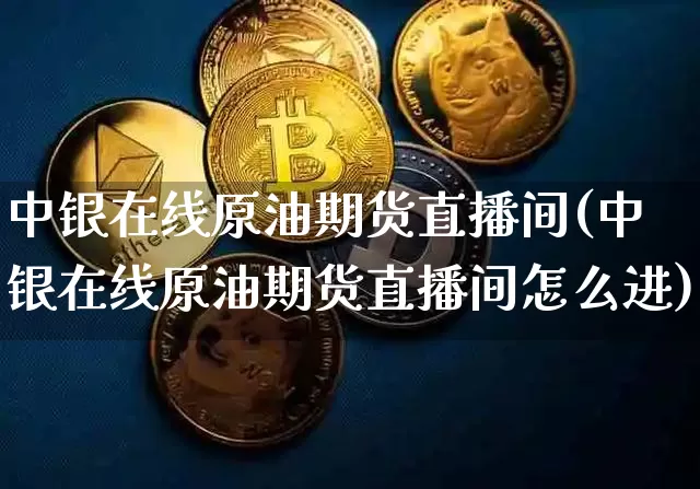 中银在线原油期货直播间(中银在线原油期货直播间怎么进)_https://www.qldgs.com_原油期货_第1张