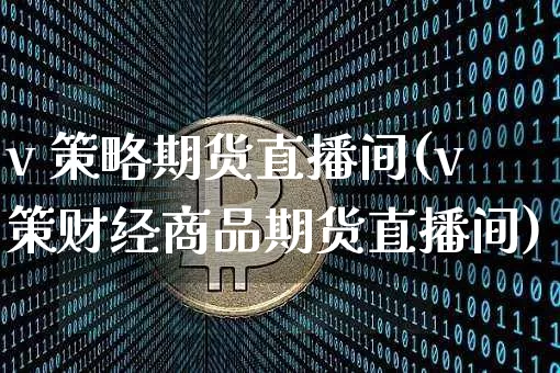 v 策略期货直播间(v策财经商品期货直播间)_https://www.qldgs.com_恒指期货_第1张