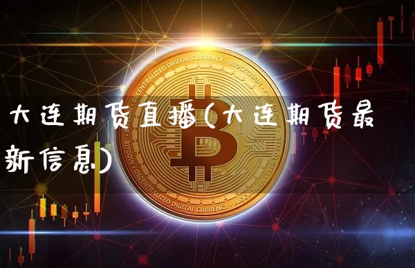 大连期货直播(大连期货最新信息)_https://www.qldgs.com_内盘期货_第1张