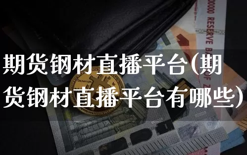 期货钢材直播平台(期货钢材直播平台有哪些)_https://www.qldgs.com_内盘期货_第1张