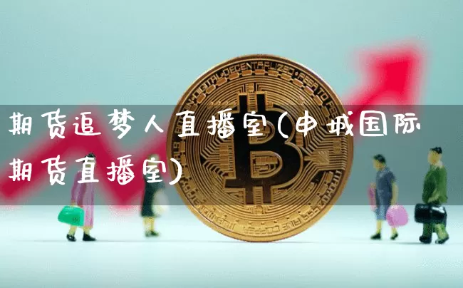 期货追梦人直播室(申城国际期货直播室)_https://www.qldgs.com_原油期货_第1张