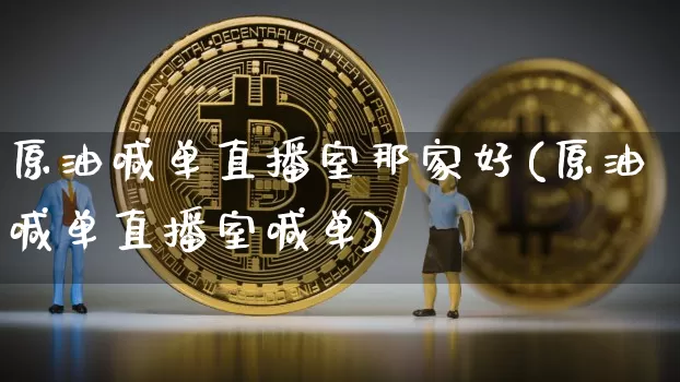 原油喊单直播室那家好(原油喊单直播室喊单)_https://www.qldgs.com_黄金期货_第1张
