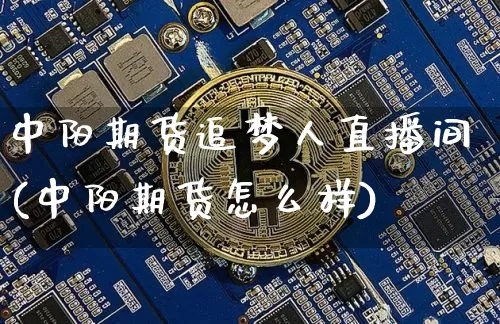 中阳期货追梦人直播间(中阳期货怎么样)_https://www.qldgs.com_国际期货_第1张