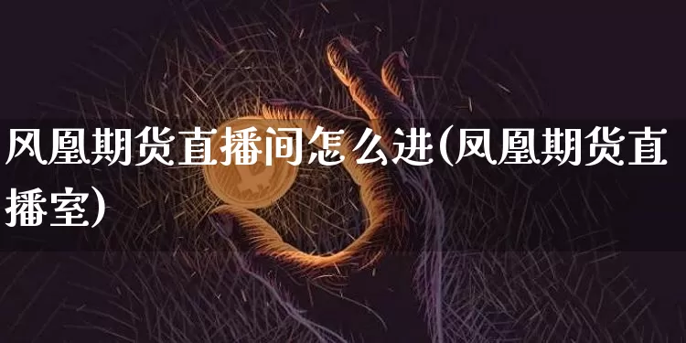 风凰期货直播间怎么进(凤凰期货直播室)_https://www.qldgs.com_内盘期货_第1张