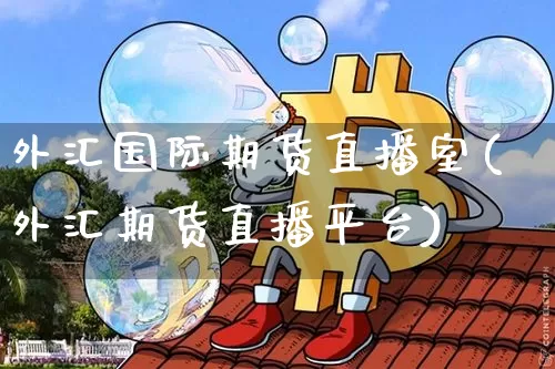 外汇国际期货直播室(外汇期货直播平台)_https://www.qldgs.com_国际期货_第1张