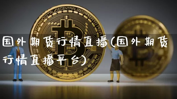 国外期货行情直播(国外期货行情直播平台)_https://www.qldgs.com_内盘期货_第1张