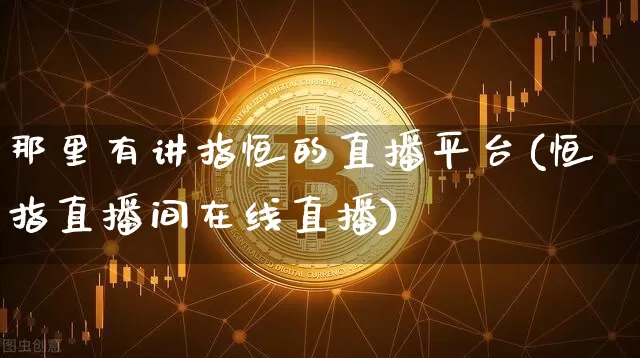 那里有讲指恒的直播平台(恒指直播间在线直播)_https://www.qldgs.com_国际期货_第1张