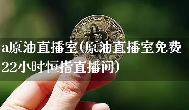 a原油直播室(原油直播室免费22小时恒指直播间)_https://www.qldgs.com_内盘期货_第1张