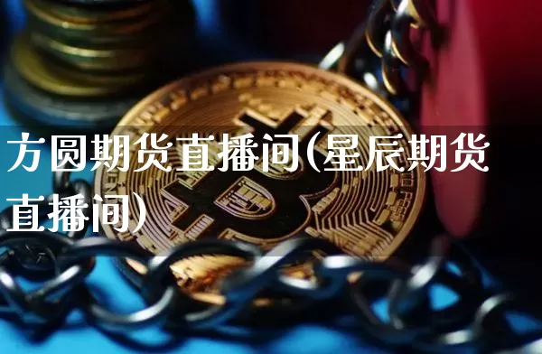 方圆期货直播间(星辰期货直播间)_https://www.qldgs.com_国际期货_第1张