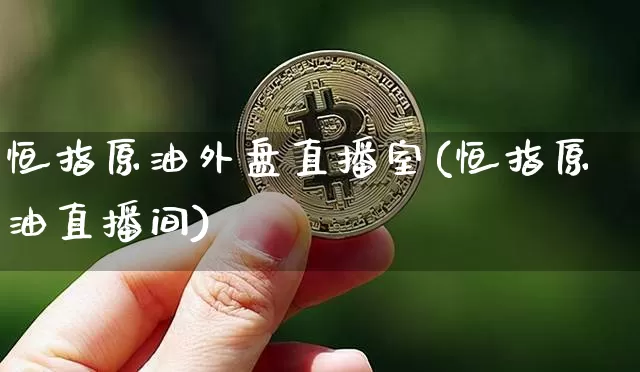 恒指原油外盘直播室(恒指原油直播间)_https://www.qldgs.com_内盘期货_第1张