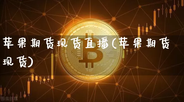 苹果期货现货直播(苹果期货现货)_https://www.qldgs.com_恒指期货_第1张
