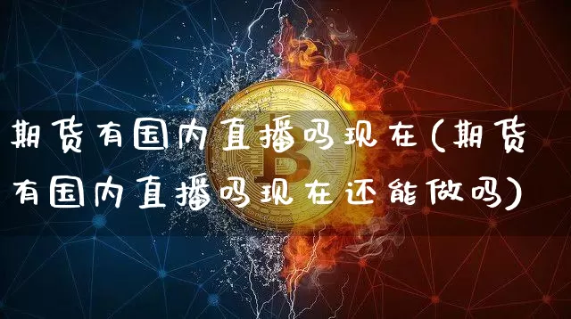 期货有国内直播吗现在(期货有国内直播吗现在还能做吗)_https://www.qldgs.com_内盘期货_第1张