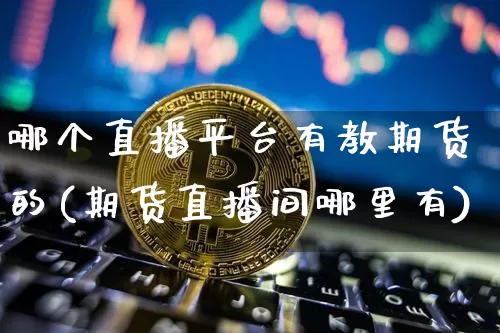 哪个直播平台有教期货的(期货直播间哪里有)_https://www.qldgs.com_恒指期货_第1张