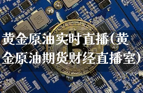黄金原油实时直播(黄金原油期货财经直播室)_https://www.qldgs.com_恒指期货_第1张