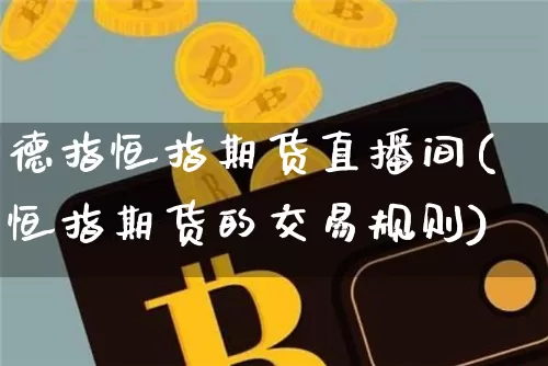 德指恒指期货直播间(恒指期货的交易规则)_https://www.qldgs.com_内盘期货_第1张