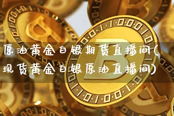原油黄金白银期货直播间(现货黄金白银原油直播间)_https://www.qldgs.com_原油期货_第1张