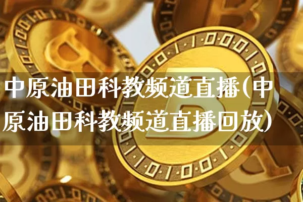 中原油田科教频道直播(中原油田科教频道直播回放)_https://www.qldgs.com_原油期货_第1张
