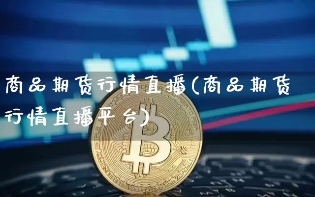 商品期货行情直播(商品期货行情直播平台)_https://www.qldgs.com_恒指期货_第1张