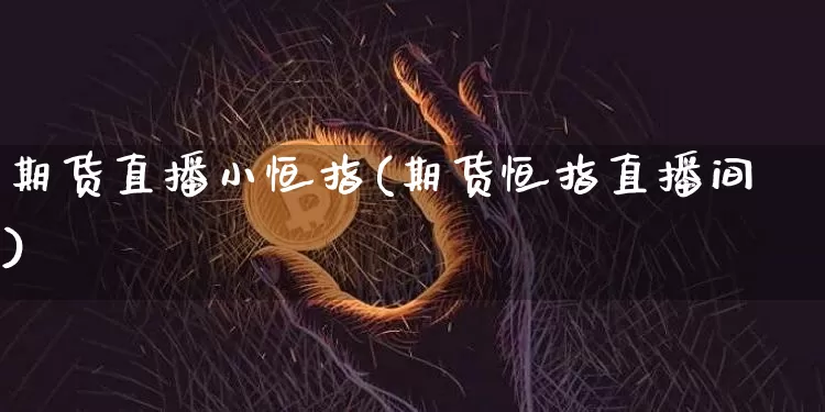 期货直播小恒指(期货恒指直播间)_https://www.qldgs.com_恒指期货_第1张