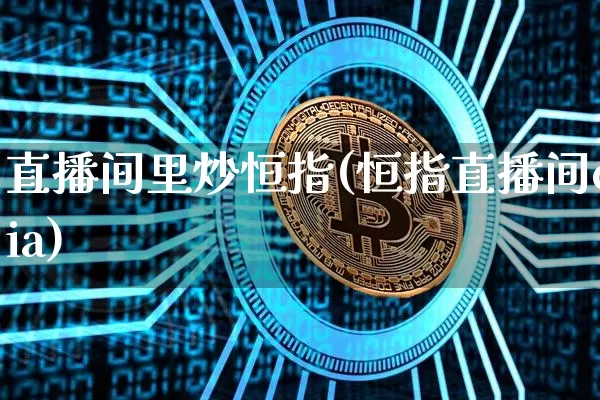 直播间里炒恒指(恒指直播间eia)_https://www.qldgs.com_恒指期货_第1张