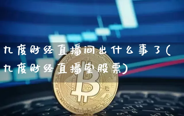 九度财经直播间出什么事了(九度财经直播室股票)_https://www.qldgs.com_国际期货_第1张