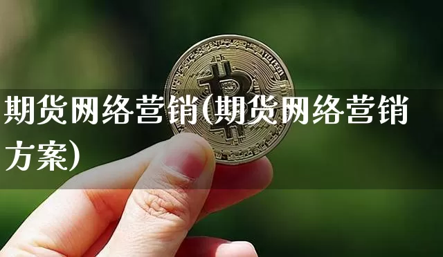 期货网络营销(期货网络营销方案)_https://www.qldgs.com_国际期货_第1张