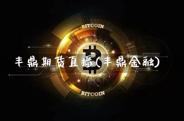丰鼎期货直播(丰鼎金融)_https://www.qldgs.com_恒指期货_第1张
