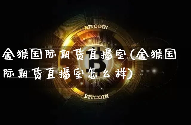 金猴国际期货直播室(金猴国际期货直播室怎么样)_https://www.qldgs.com_内盘期货_第1张
