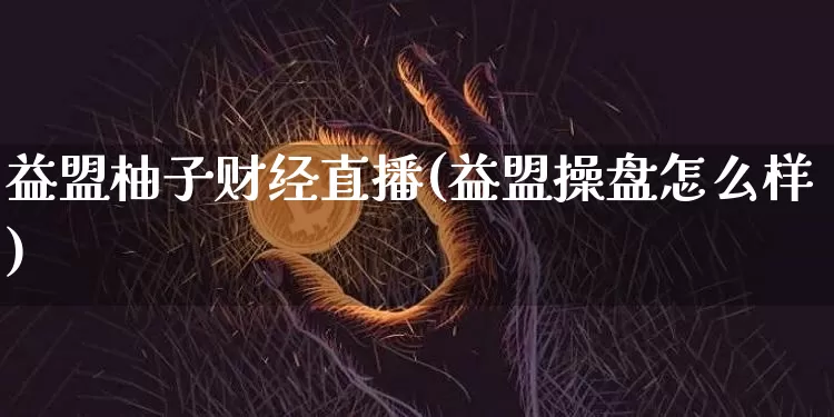 益盟柚子财经直播(益盟操盘怎么样)_https://www.qldgs.com_黄金期货_第1张