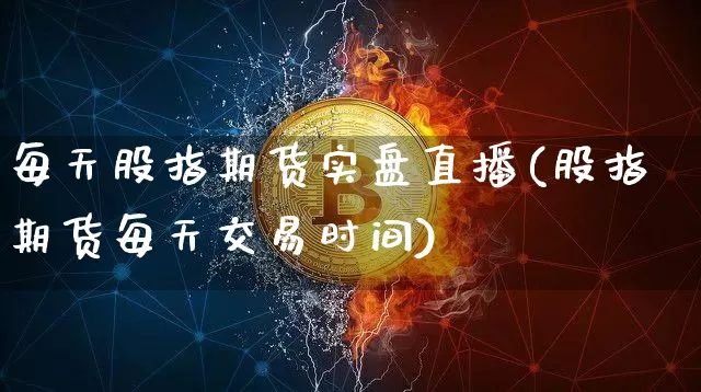 每天股指期货实盘直播(股指期货每天交易时间)_https://www.qldgs.com_原油期货_第1张