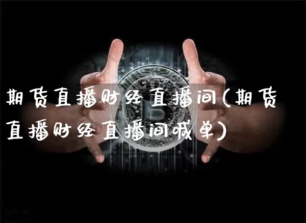 期货直播财经直播间(期货直播财经直播间喊单)_https://www.qldgs.com_内盘期货_第1张