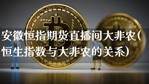 安徽恒指期货直播间大非农(恒生指数与大非农的关系)_https://www.qldgs.com_恒指期货_第1张