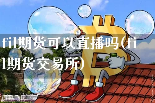 fil期货可以直播吗(fil期货交易所)_https://www.qldgs.com_恒指期货_第1张