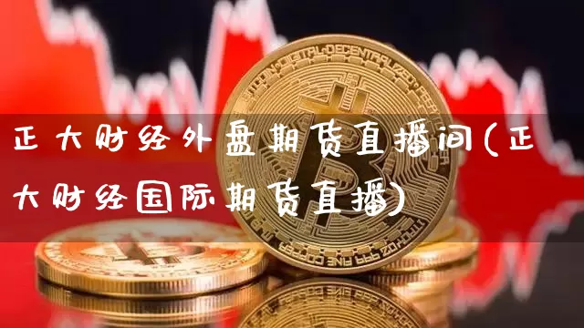 正大财经外盘期货直播间(正大财经国际期货直播)_https://www.qldgs.com_恒指期货_第1张