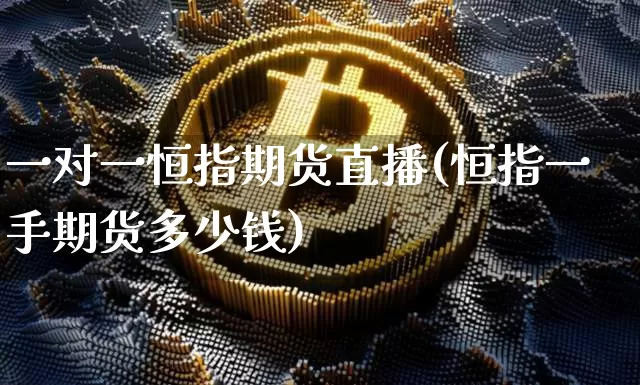 一对一恒指期货直播(恒指一手期货多少钱)_https://www.qldgs.com_原油期货_第1张