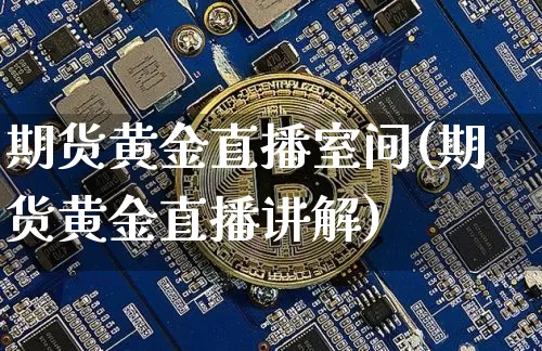 期货黄金直播室间(期货黄金直播讲解)_https://www.qldgs.com_恒指期货_第1张
