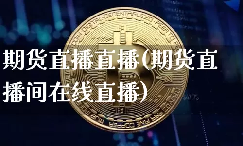 期货直播直播(期货直播间在线直播)_https://www.qldgs.com_黄金期货_第1张