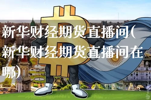 新华财经期货直播间(新华财经期货直播间在哪)_https://www.qldgs.com_原油期货_第1张