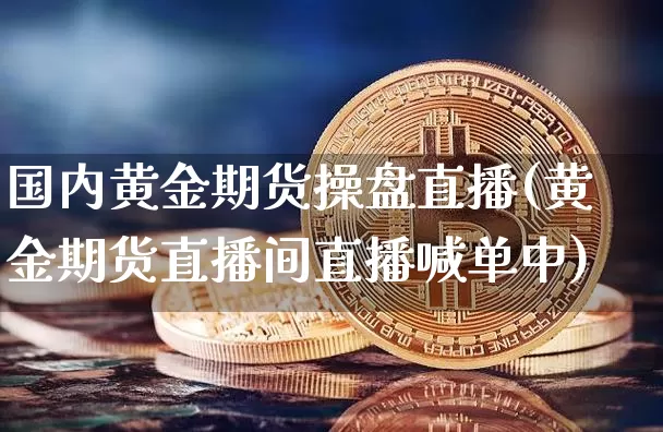 国内黄金期货操盘直播(黄金期货直播间直播喊单中)_https://www.qldgs.com_期货_第1张