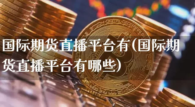 国际期货直播平台有(国际期货直播平台有哪些)_https://www.qldgs.com_恒指期货_第1张