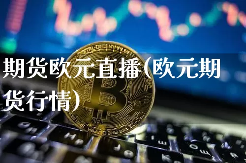 期货欧元直播(欧元期货行情)_https://www.qldgs.com_黄金期货_第1张