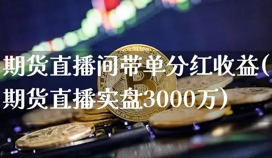 期货直播间带单分红收益(期货直播实盘3000万)_https://www.qldgs.com_内盘期货_第1张