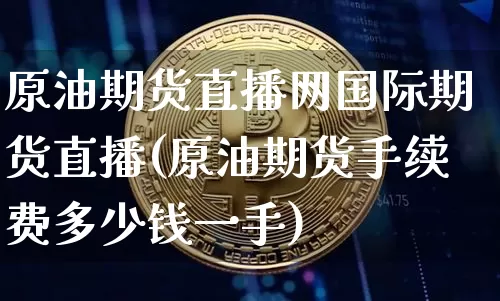 原油期货直播网国际期货直播(原油期货手续费多少钱一手)_https://www.qldgs.com_原油期货_第1张