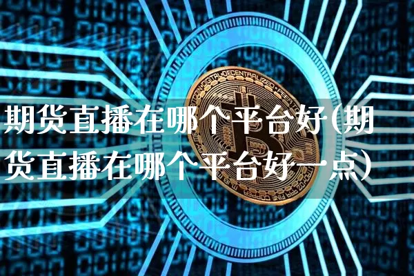 期货直播在哪个平台好(期货直播在哪个平台好一点)_https://www.qldgs.com_恒指期货_第1张