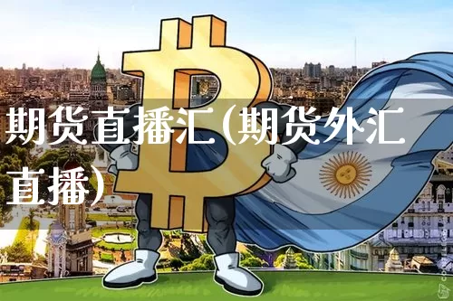 期货直播汇(期货外汇直播)_https://www.qldgs.com_国际期货_第1张
