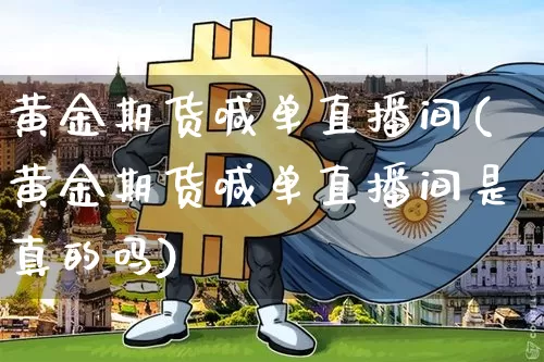 黄金期货喊单直播间(黄金期货喊单直播间是真的吗)_https://www.qldgs.com_期货_第1张