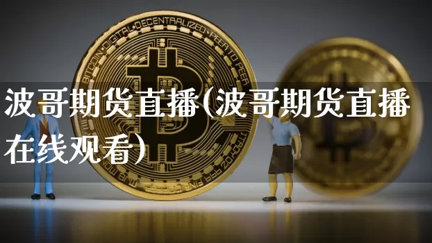 波哥期货直播(波哥期货直播在线观看)_https://www.qldgs.com_内盘期货_第1张